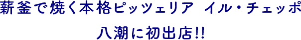 薪釜で焼く本格ピッツェリア　イル・チェッポ　八潮に初出店！！